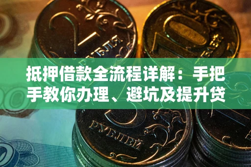 北京抵押借款全流程详解：手把手教你办理、避坑及提升贷款额度