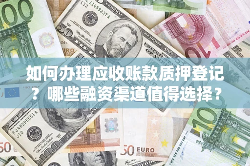 北京如何办理应收账款质押登记？哪些融资渠道值得选择？