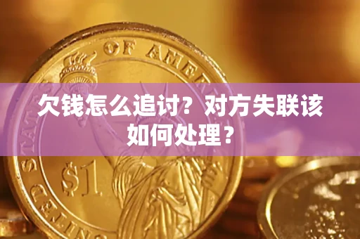 北京欠钱怎么追讨？对方失联该如何处理？