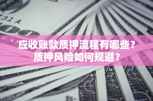 北京应收账款质押流程有哪些？质押风险如何规避？