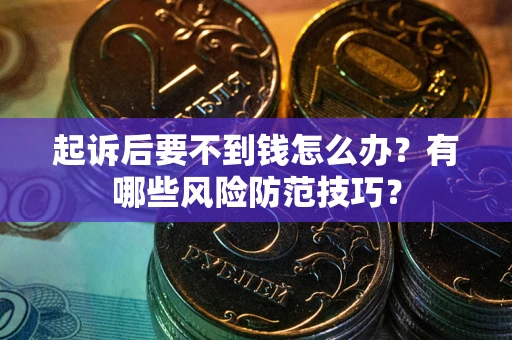 北京起诉后要不到钱怎么办?有哪些风险防范技巧? 北京起诉后要不到钱怎么办?有哪些风险防范技巧?