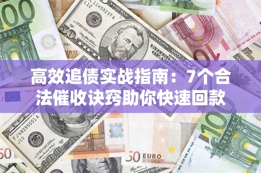 北京高效追债实战指南：7个合法催收诀窍助你快速回款