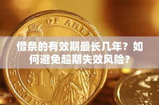 北京借条的有效期最长几年？如何避免超期失效风险？