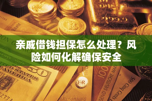 北京亲戚借钱担保怎么处理？风险如何化解确保安全