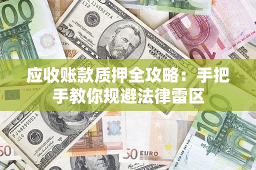 北京应收账款质押全攻略：手把手教你规避法律雷区