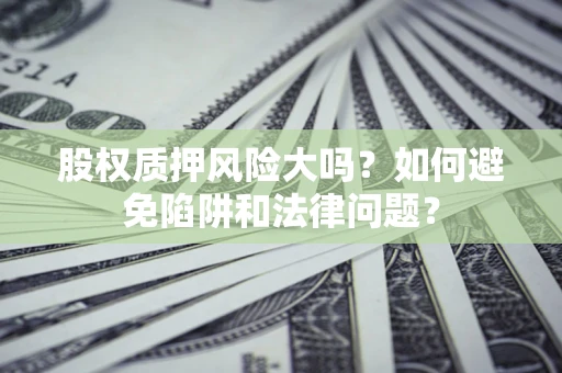 北京股权质押风险大吗？如何避免陷阱和法律问题？
