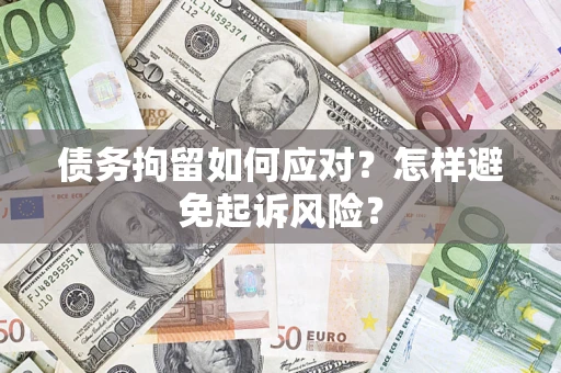 北京债务拘留如何应对？怎样避免起诉风险？