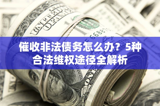 北京催收非法债务怎么办？5种合法维权途径全解析
