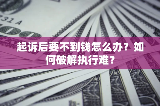 北京起诉后要不到钱怎么办？如何破解执行难？