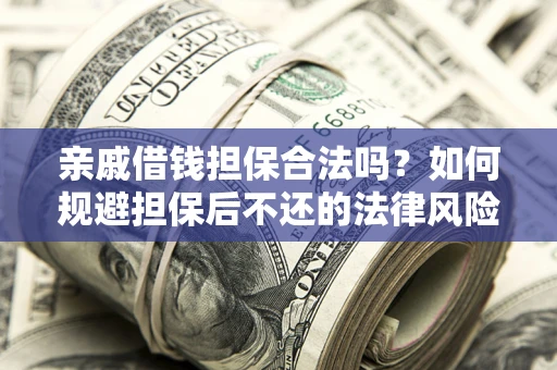 北京亲戚借钱担保合法吗？如何规避担保后不还的法律风险？