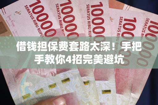 北京借钱担保费套路太深！手把手教你4招完美避坑