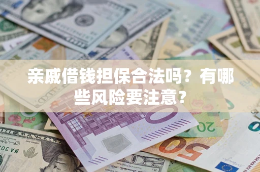 北京亲戚借钱担保合法吗？有哪些风险要注意？