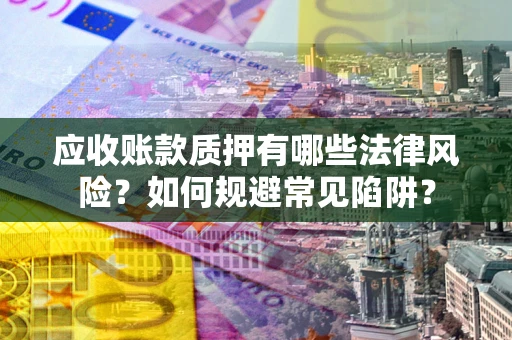 北京应收账款质押有哪些法律风险？如何规避常见陷阱？