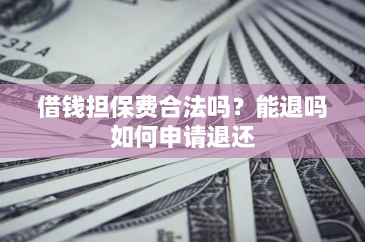 北京借钱担保费合法吗？能退吗如何申请退还