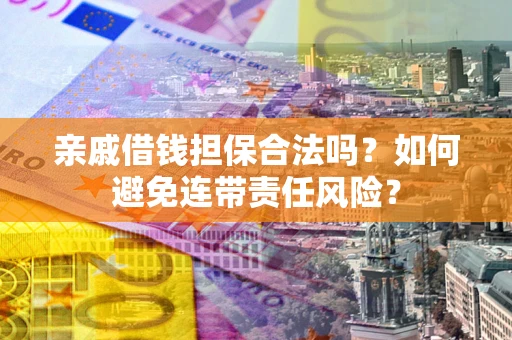 北京亲戚借钱担保合法吗？如何避免连带责任风险？