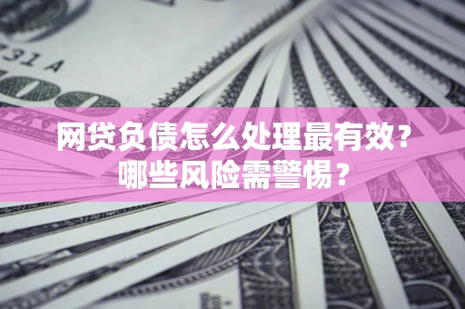 北京网贷负债怎么处理最有效？哪些风险需警惕？