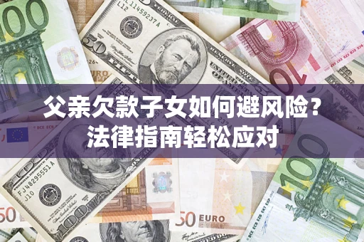 北京父亲欠款子女如何避风险？法律指南轻松应对