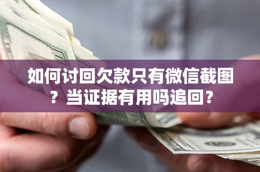北京如何讨回欠款只有微信截图？当证据有用吗追回？