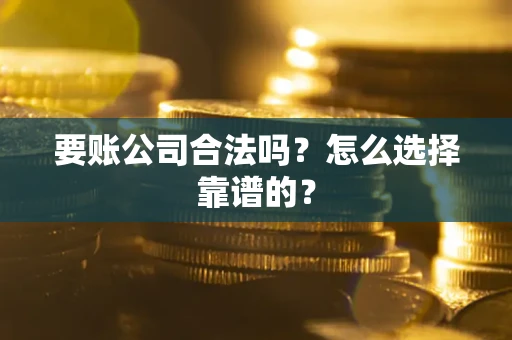 北京要账公司合法吗？怎么选择靠谱的？