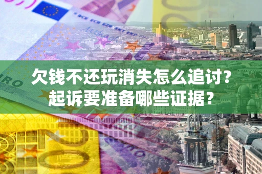 北京欠钱不还玩消失怎么追讨？起诉要准备哪些证据？