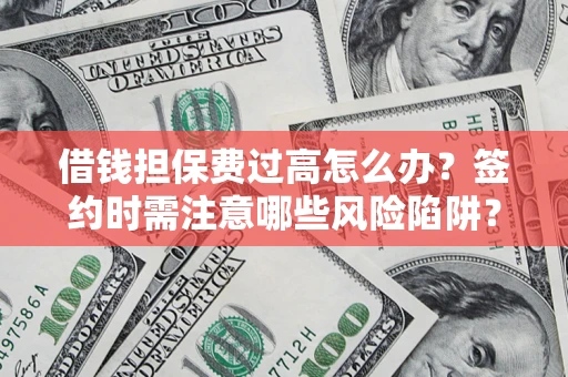 北京借钱担保费过高怎么办？签约时需注意哪些风险陷阱？