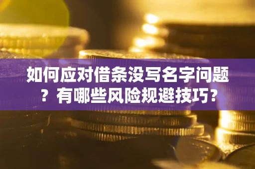 北京如何应对借条没写名字问题？有哪些风险规避技巧？