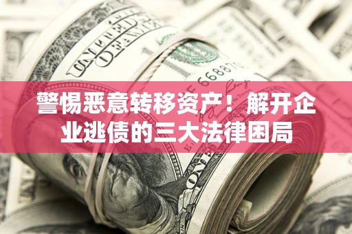 北京警惕恶意转移资产！解开企业逃债的三大法律困局