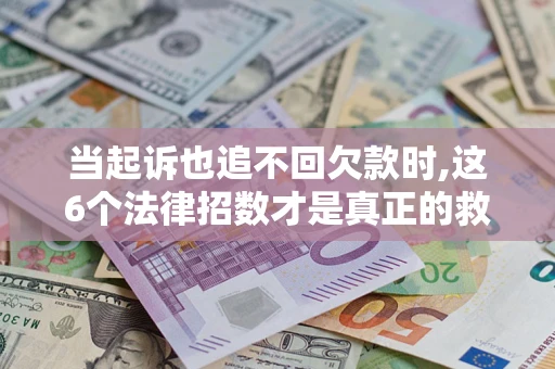 北京当起诉也追不回欠款时,这6个法律招数才是真正的救命稻草