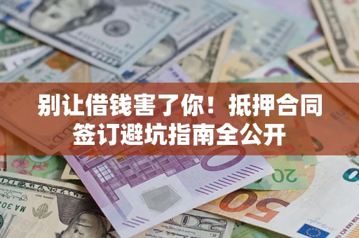 北京别让借钱害了你！抵押合同签订避坑指南全公开