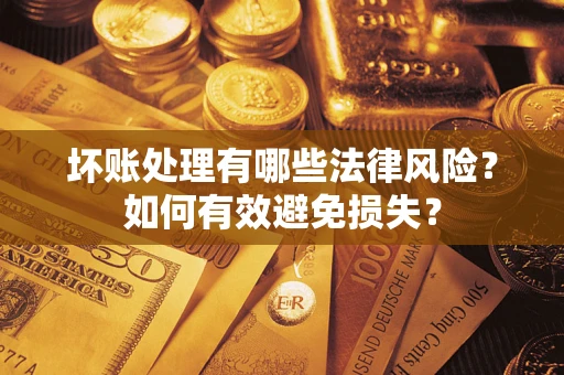 北京坏账处理有哪些法律风险？如何有效避免损失？