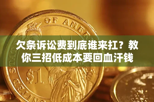 北京欠条诉讼费到底谁来扛？教你三招低成本要回血汗钱